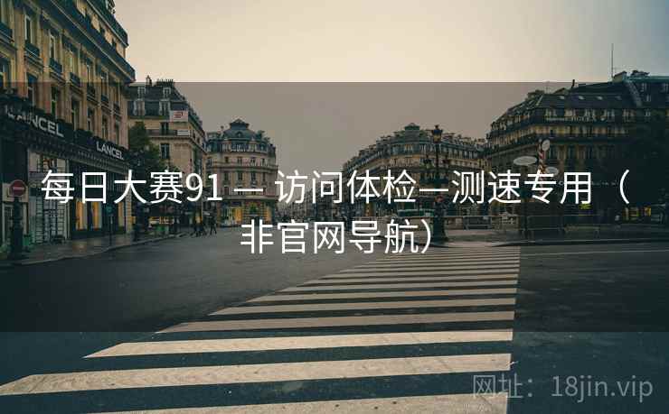 每日大赛91 — 访问体检—测速专用(非官网导航)  第2张 每日大赛91 — 访问体检—测速专用(非官网导航)  第2张