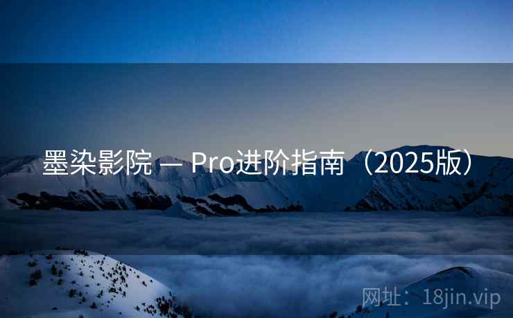 墨染影院 — Pro进阶指南(2025版)  第2张 墨染影院 — Pro进阶指南(2025版)  第2张