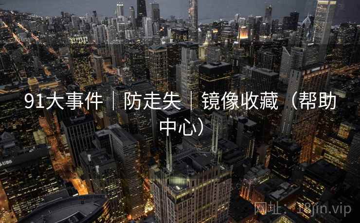 91大事件｜防走失｜镜像收藏（帮助中心）