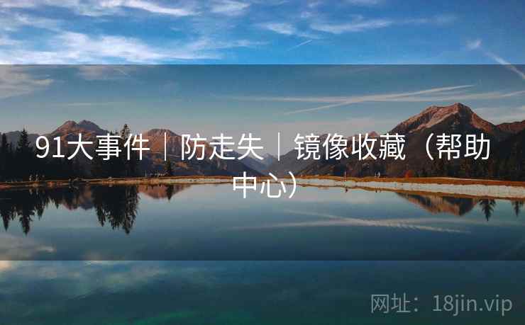 91大事件|防走失|镜像收藏(帮助中心)