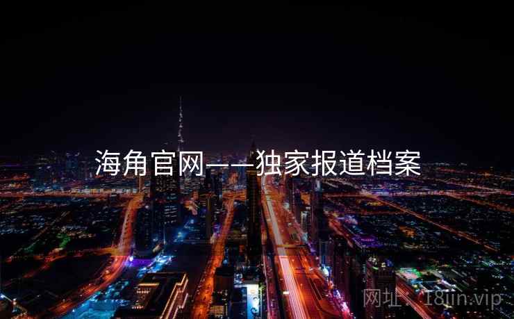 海角官网——独家报道档案  第2张 海角官网——独家报道档案  第2张