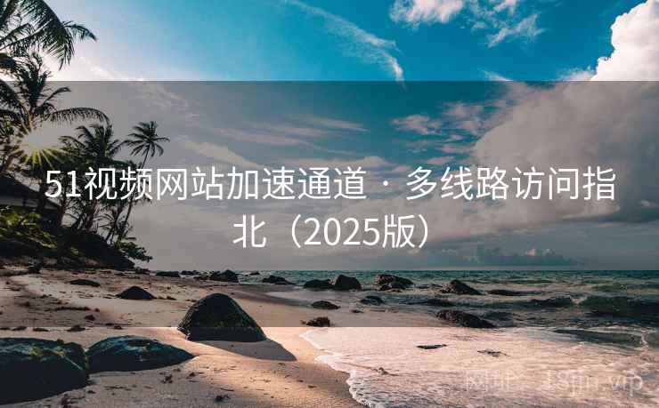 51视频网站加速通道 · 多线路访问指北（2025版）