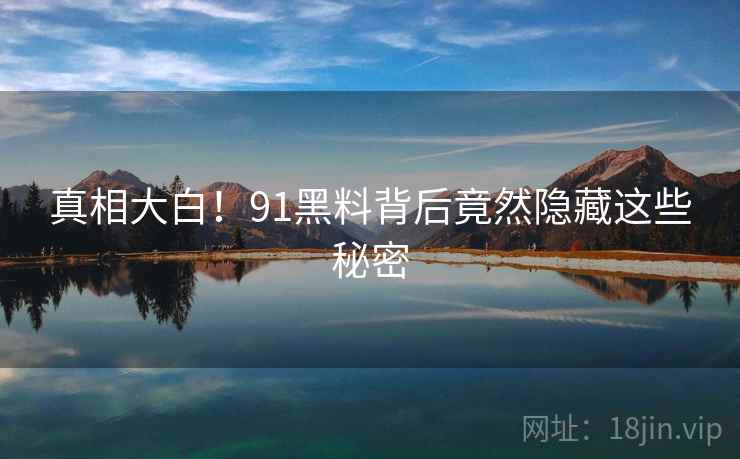 真相大白!91黑料背后竟然隐藏这些秘密  第1张 真相大白!91黑料背后竟然隐藏这些秘密  第1张