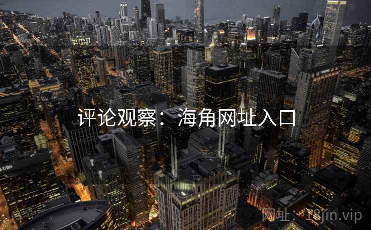 评论观察:海角网址入口  第1张 评论观察:海角网址入口  第1张