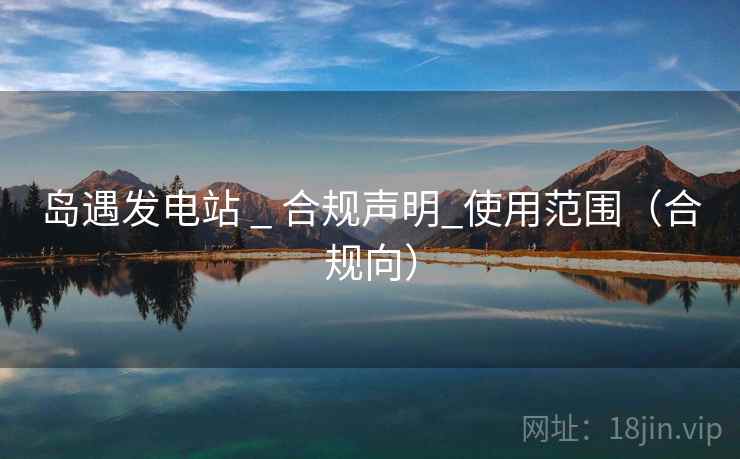 岛遇发电站 _ 合规声明_使用范围(合规向)