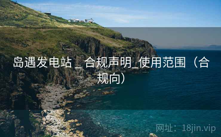 岛遇发电站 _ 合规声明_使用范围(合规向)