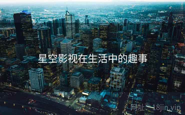 星空影视在生活中的趣事
