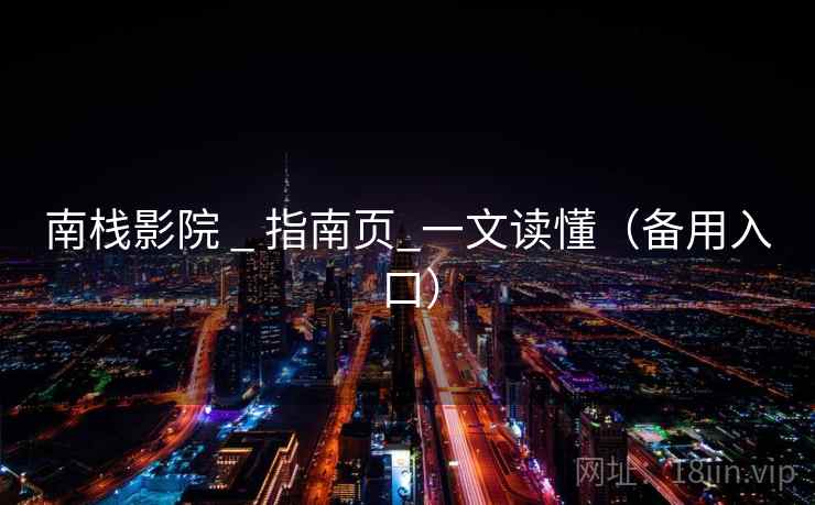南栈影院 _ 指南页_一文读懂(备用入口)  第2张 南栈影院 _ 指南页_一文读懂(备用入口)  第2张