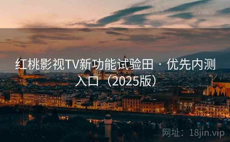 红桃影视TV新功能试验田 · 优先内测入口(2025版)