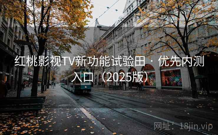 红桃影视TV新功能试验田 · 优先内测入口(2025版)