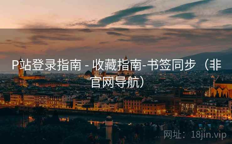 P站登录指南 - 收藏指南-书签同步(非官网导航)  第1张 P站登录指南 - 收藏指南-书签同步(非官网导航)  第1张