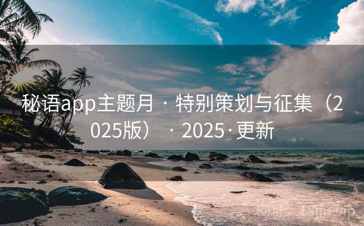 秘语app主题月 · 特别策划与征集(2025版) · 2025·更新