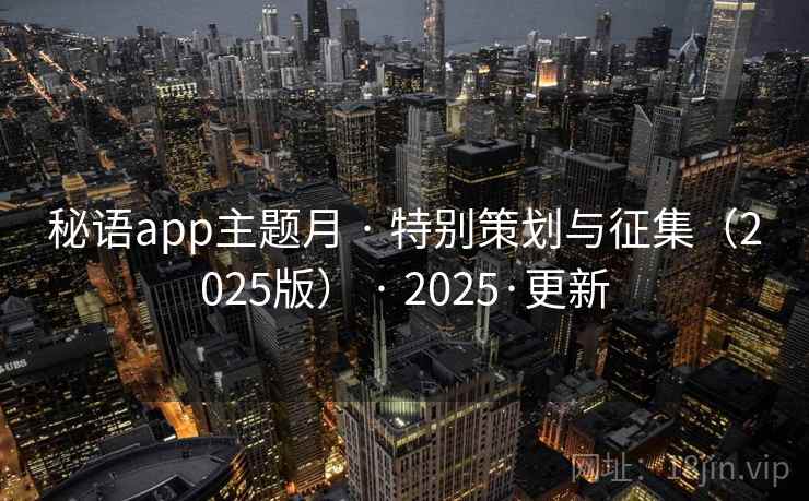 秘语app主题月 · 特别策划与征集(2025版) · 2025·更新