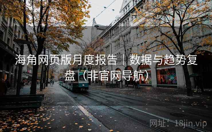 海角网页版月度报告|数据与趋势复盘(非官网导航)  第2张 海角网页版月度报告|数据与趋势复盘(非官网导航)  第2张