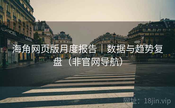 海角网页版月度报告|数据与趋势复盘(非官网导航)  第1张 海角网页版月度报告|数据与趋势复盘(非官网导航)  第1张