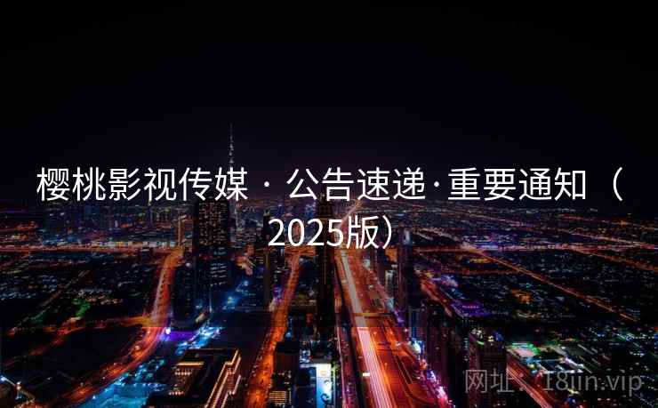 樱桃影视传媒 · 公告速递·重要通知(2025版)  第2张 樱桃影视传媒 · 公告速递·重要通知(2025版)  第2张