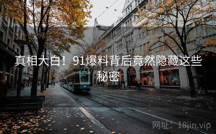 真相大白!91爆料背后竟然隐藏这些秘密