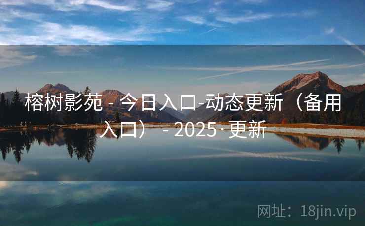 榕树影苑 - 今日入口-动态更新(备用入口) - 2025·更新