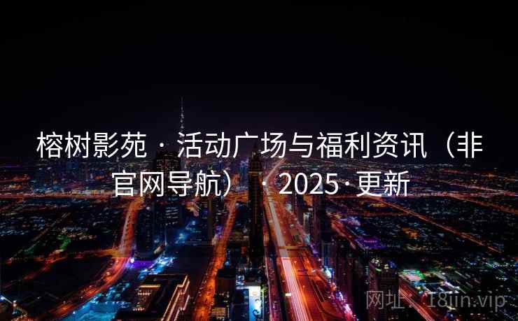 榕树影苑 · 活动广场与福利资讯(非官网导航) 2025·更新  第1张 榕树影苑 · 活动广场与福利资讯(非官网导航) 2025·更新  第1张