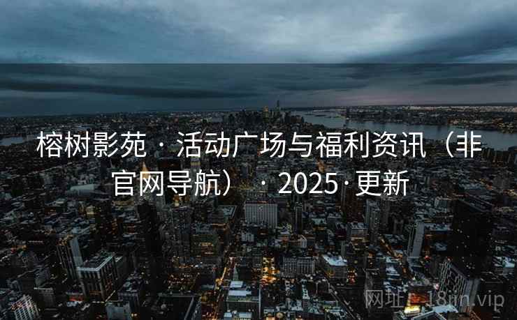 榕树影苑 · 活动广场与福利资讯(非官网导航) 2025·更新  第2张 榕树影苑 · 活动广场与福利资讯(非官网导航) 2025·更新  第2张