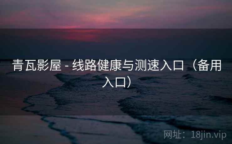 青瓦影屋 - 线路健康与测速入口(备用入口)