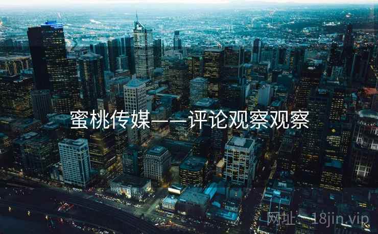 蜜桃传媒——评论观察观察