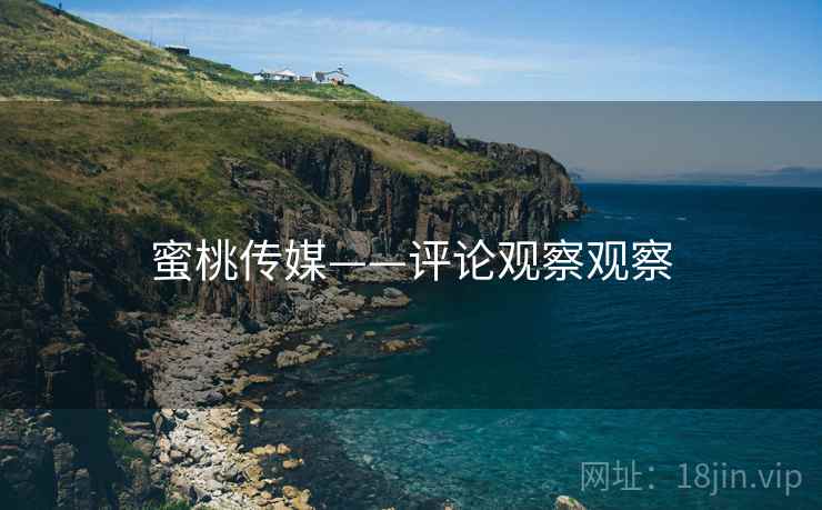 蜜桃传媒——评论观察观察