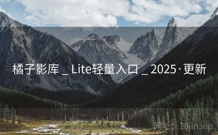 橘子影库 _ Lite轻量入口 2025·更新  第1张 橘子影库 _ Lite轻量入口 2025·更新  第1张