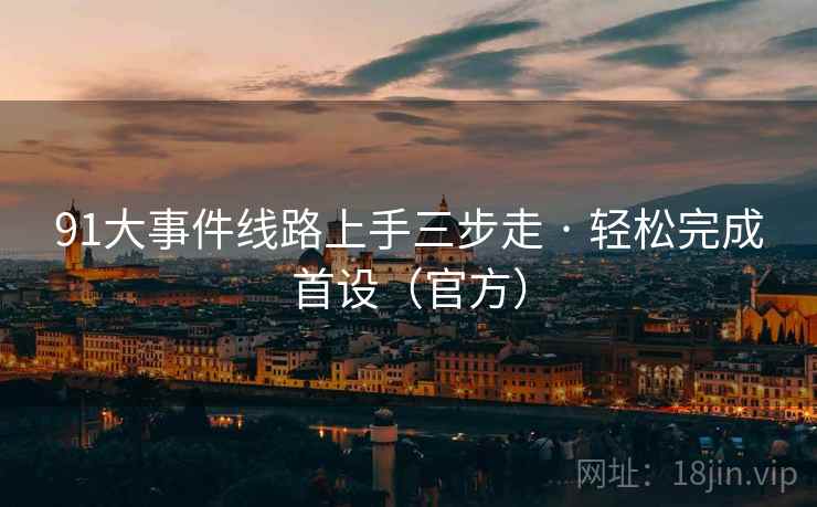 91大事件线路上手三步走 · 轻松完成首设(官方)