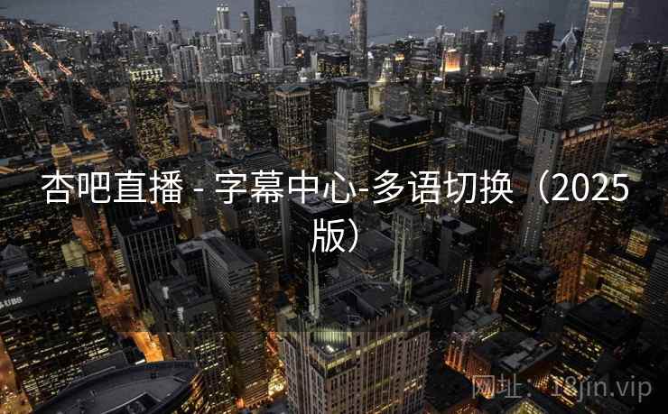 杏吧直播 - 字幕中心-多语切换(2025版)