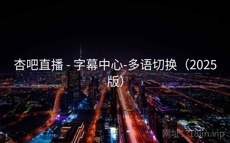 杏吧直播 - 字幕中心-多语切换(2025版)