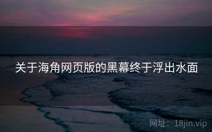 关于海角网页版的黑幕终于浮出水面