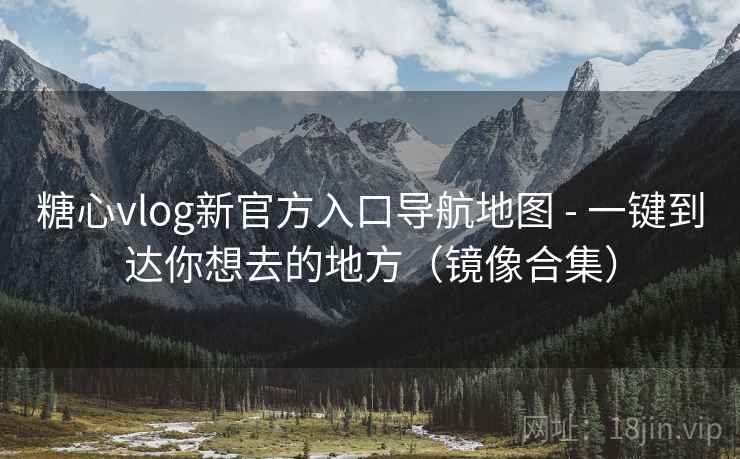 糖心vlog新官方入口导航地图 - 一键到达你想去的地方(镜像合集)  第1张 糖心vlog新官方入口导航地图 - 一键到达你想去的地方(镜像合集)  第1张