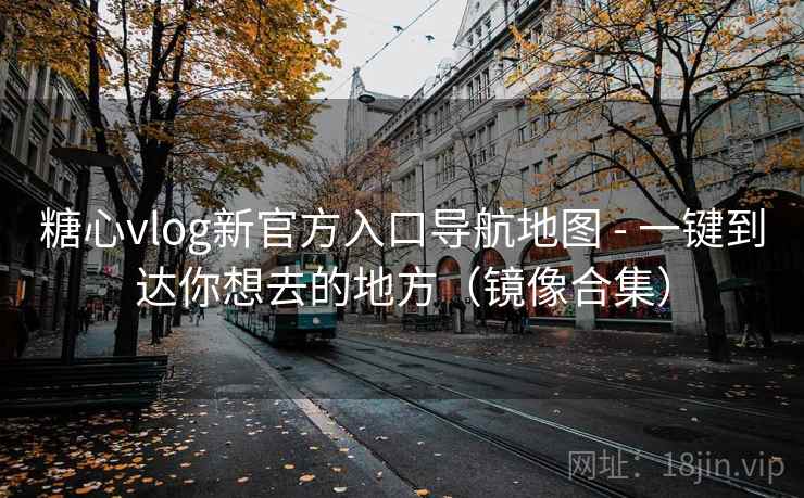 糖心vlog新官方入口导航地图 - 一键到达你想去的地方(镜像合集)  第2张 糖心vlog新官方入口导航地图 - 一键到达你想去的地方(镜像合集)  第2张