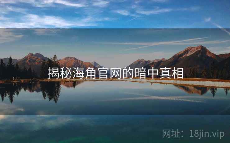 揭秘海角官网的暗中真相