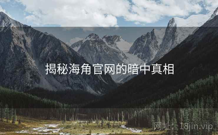 揭秘海角官网的暗中真相