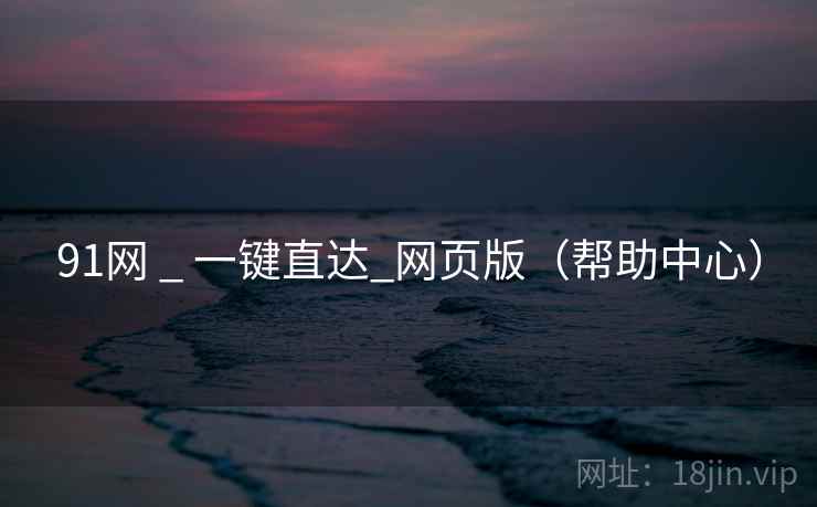 91网 _ 一键直达_网页版(帮助中心)