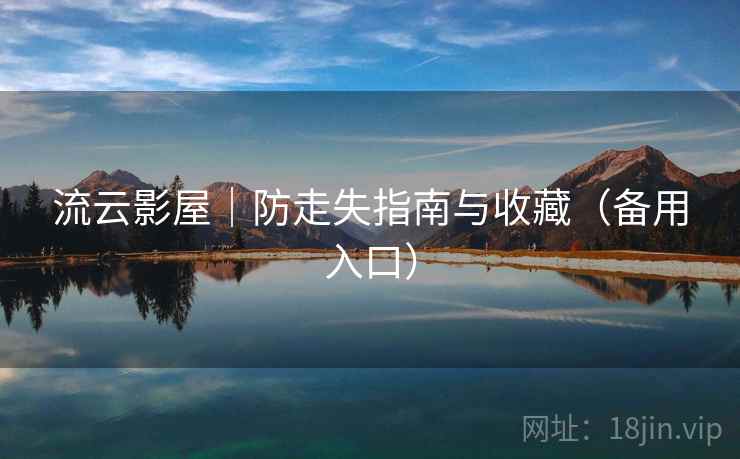 流云影屋|防走失指南与收藏(备用入口)