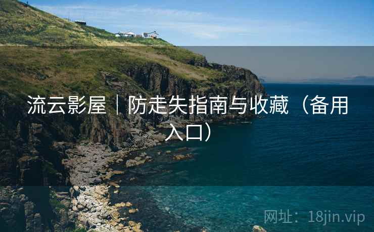 流云影屋|防走失指南与收藏(备用入口)