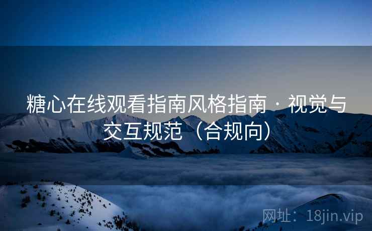 糖心在线观看指南风格指南 · 视觉与交互规范(合规向)