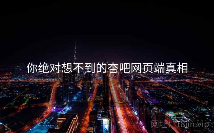 你绝对想不到的杏吧网页端真相