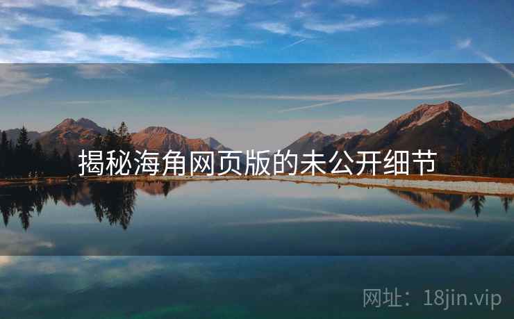 揭秘海角网页版的未公开细节