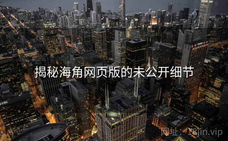 揭秘海角网页版的未公开细节