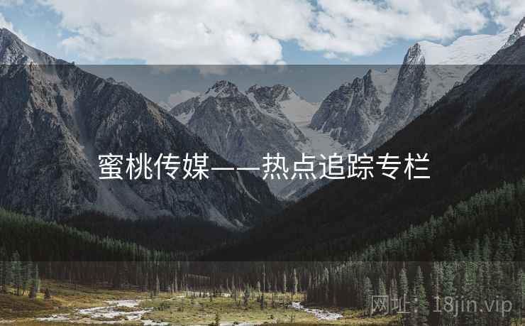 蜜桃传媒——热点追踪专栏