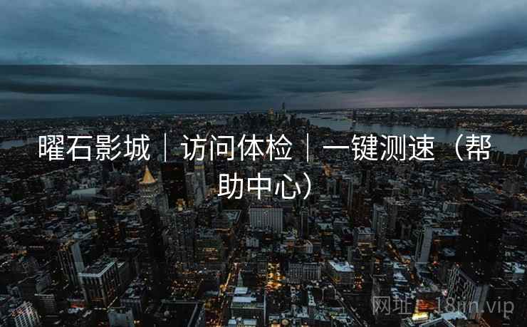 曜石影城|访问体检|一键测速(帮助中心)