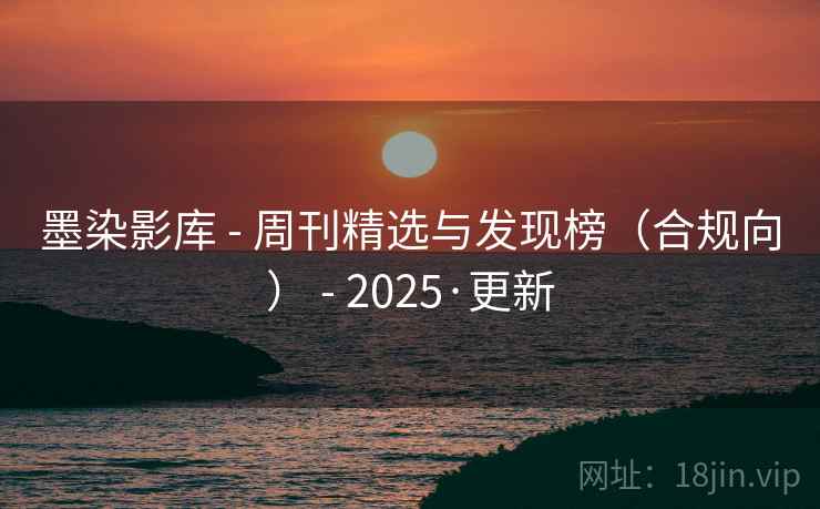 墨染影库 - 周刊精选与发现榜(合规向) - 2025·更新