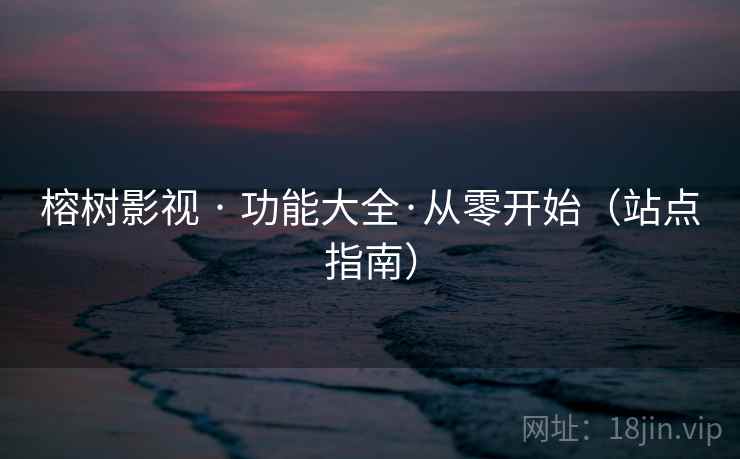 榕树影视 · 功能大全·从零开始(站点指南)