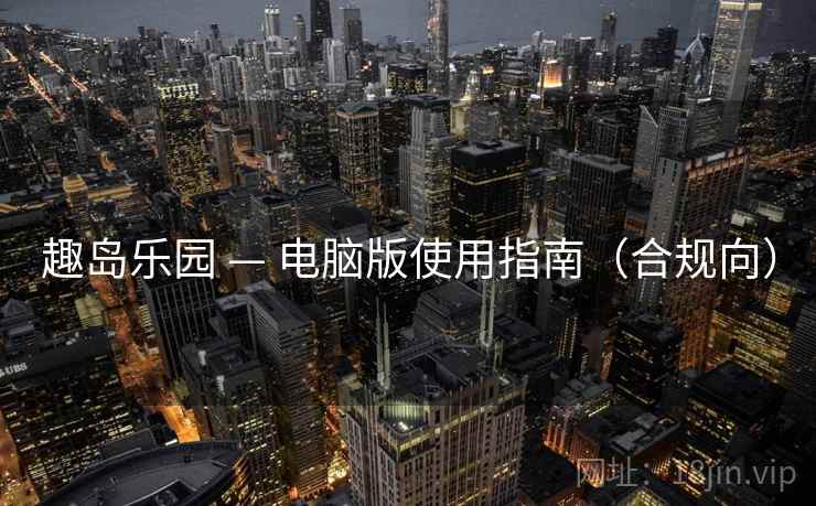 趣岛乐园 — 电脑版使用指南(合规向)  第2张 趣岛乐园 — 电脑版使用指南(合规向)  第2张