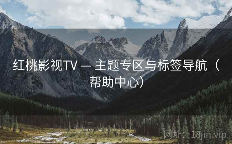 红桃影视TV — 主题专区与标签导航(帮助中心)