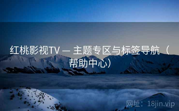红桃影视TV — 主题专区与标签导航(帮助中心)
